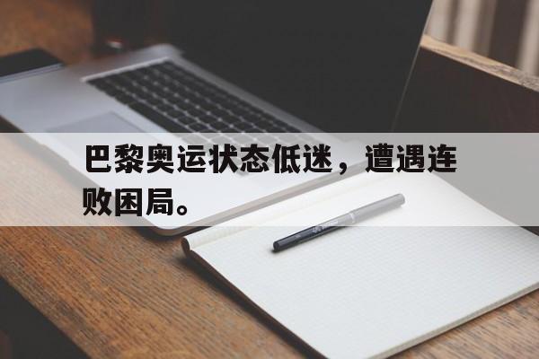 乐动体育官方网站-巴黎奥运状态低迷，遭遇连败困局。