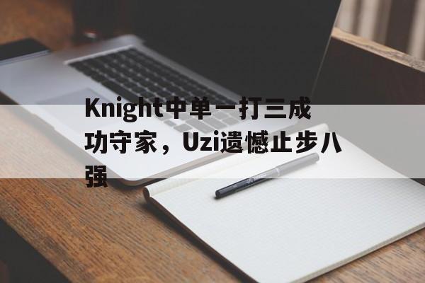 乐动体育官网入口-Knight中单一打三成功守家，Uzi遗憾止步八强