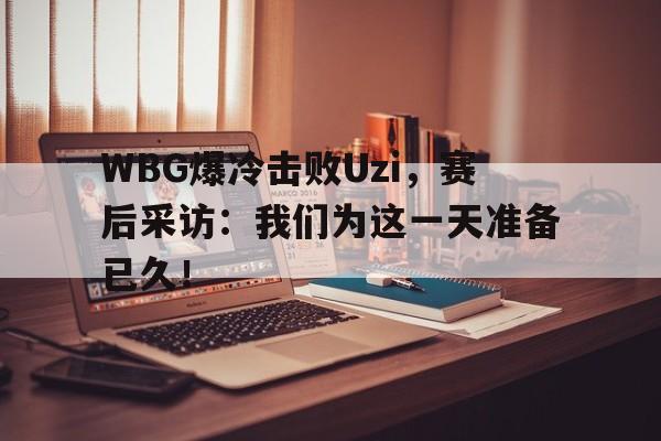 乐动体育-WBG爆冷击败Uzi，赛后采访：我们为这一天准备已久！