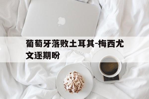 乐动体育-葡萄牙落败土耳其-梅西尤文逐期盼