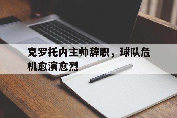 乐动体育官方网站-克罗托内主帅辞职，球队危机愈演愈烈
