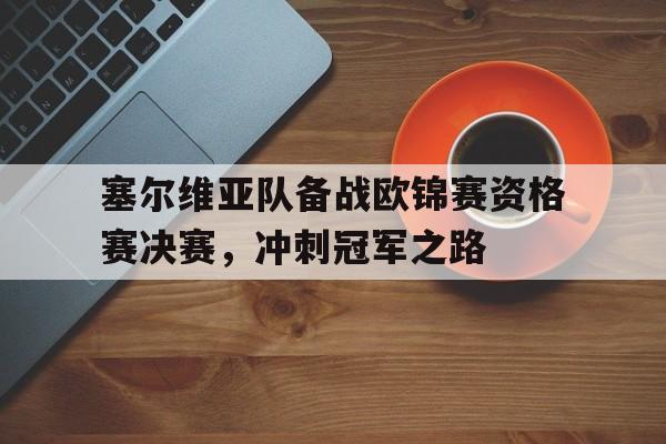 乐动体育-塞尔维亚队备战欧锦赛资格赛决赛，冲刺冠军之路