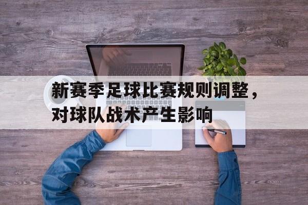 乐动体育官网入口-新赛季足球比赛规则调整，对球队战术产生影响