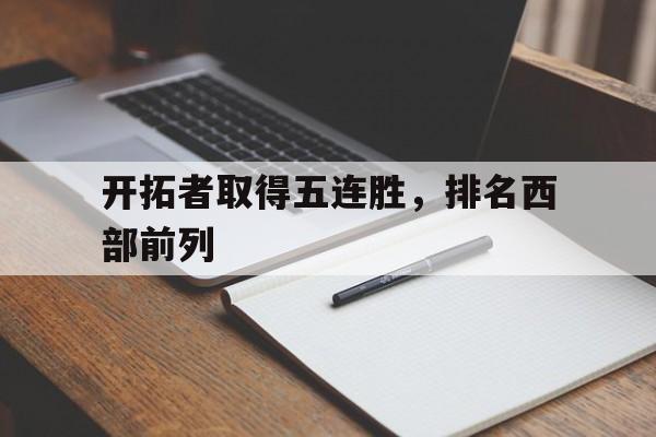 乐动体育官网入口-开拓者取得五连胜，排名西部前列