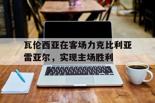 乐动体育-瓦伦西亚在客场力克比利亚雷亚尔，实现主场胜利