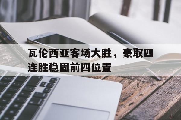 乐动体育官网入口-瓦伦西亚客场大胜，豪取四连胜稳固前四位置